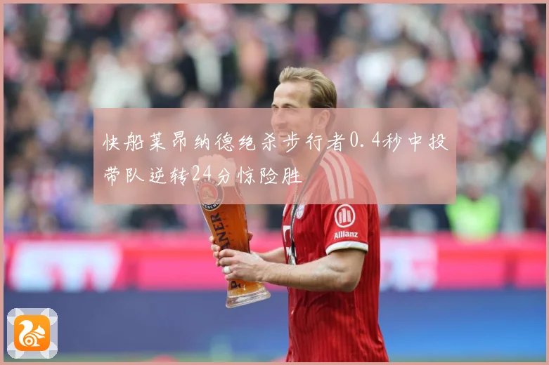 快船莱昂纳德绝杀步行者0.4秒中投带队逆转24分惊险胜