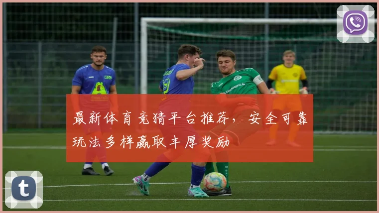 最新体育竞猜平台推荐，安全可靠玩法多样赢取丰厚奖励