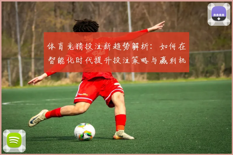 体育竞猜投注新趋势解析：如何在智能化时代提升投注策略与赢利机会