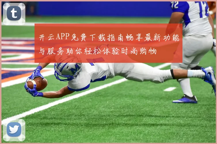 开云APP免费下载指南畅享最新功能与服务助你轻松体验时尚购物