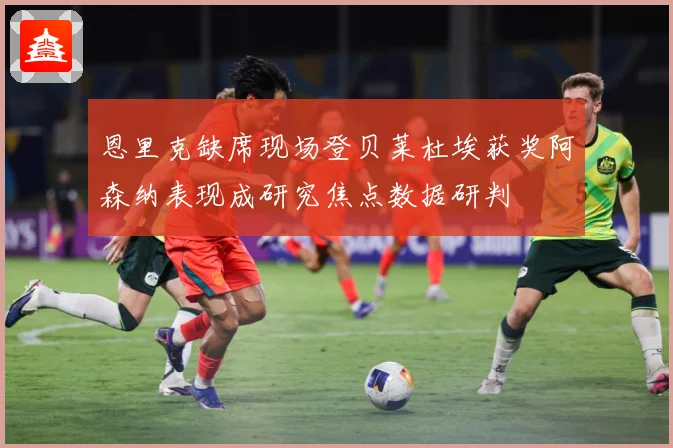 恩里克缺席现场登贝莱杜埃获奖阿森纳表现成研究焦点数据研判