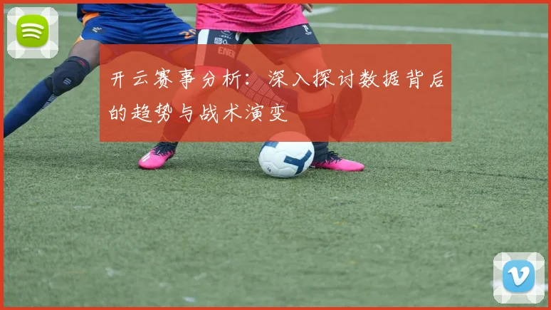 开云赛事分析：深入探讨数据背后的趋势与战术演变
