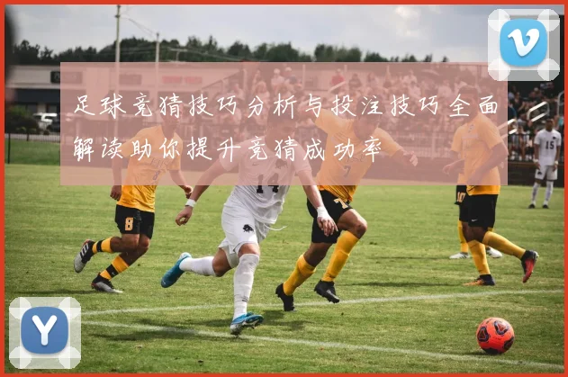 足球竞猜技巧分析与投注技巧全面解读助你提升竞猜成功率
