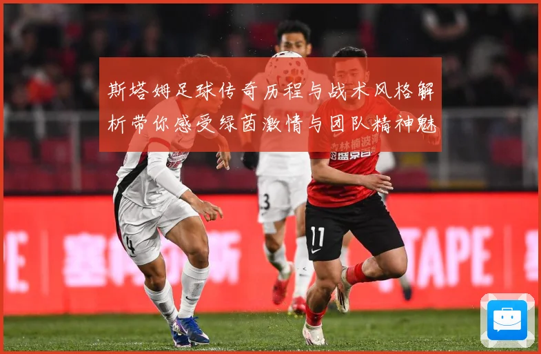 斯塔姆足球传奇历程与战术风格解析带你感受绿茵激情与团队精神魅力