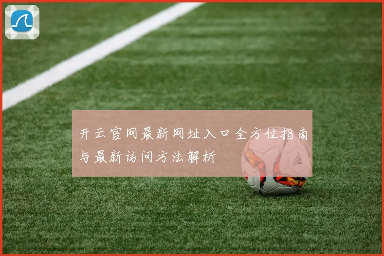 开云官网最新网址入口全方位指南与最新访问方法解析