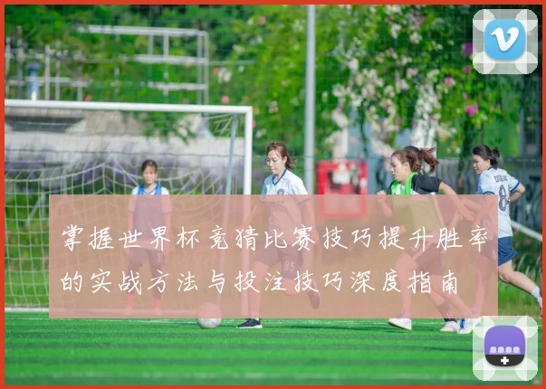 掌握世界杯竞猜比赛技巧提升胜率的实战方法与投注技巧深度指南