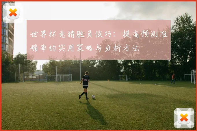 世界杯竞猜胜负技巧：提高预测准确率的实用策略与分析方法