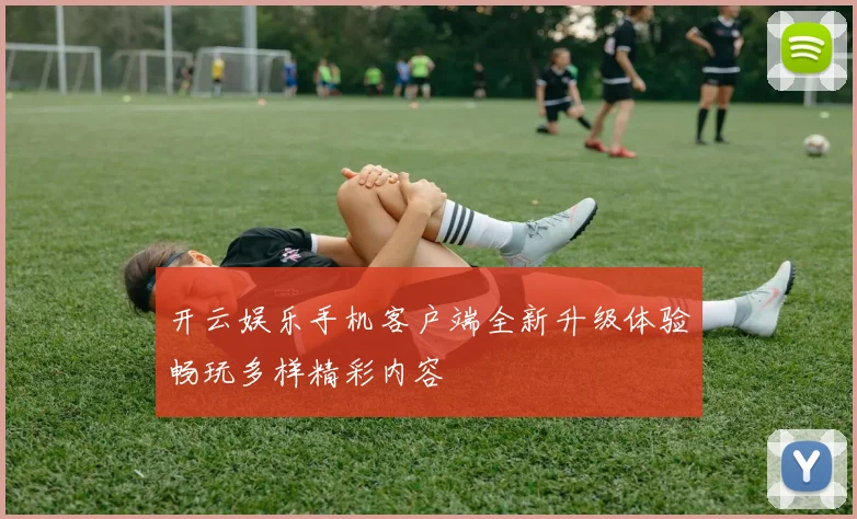 开云娱乐手机客户端全新升级体验畅玩多样精彩内容