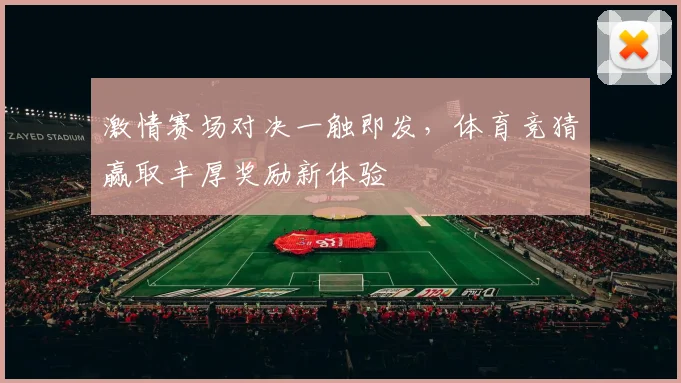 激情赛场对决一触即发，体育竞猜赢取丰厚奖励新体验