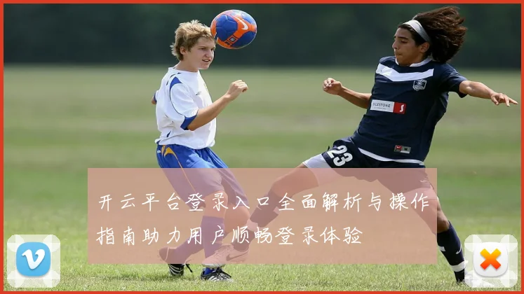 开云平台登录入口全面解析与操作指南助力用户顺畅登录体验