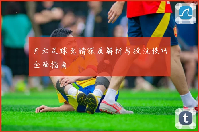 开云足球竞猜深度解析与投注技巧全面指南