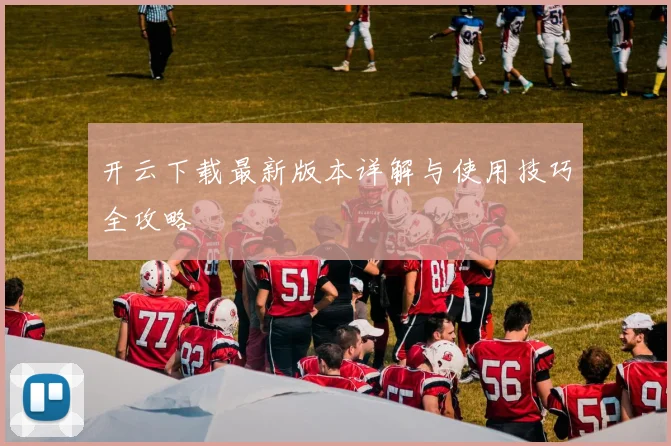 开云下载最新版本详解与使用技巧全攻略