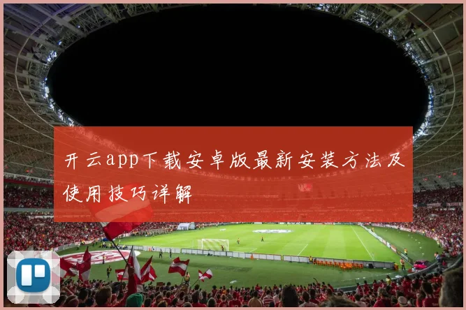 开云app下载安卓版最新安装方法及使用技巧详解