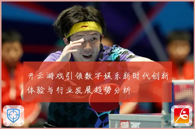 开云游戏引领数字娱乐新时代创新体验与行业发展趋势分析