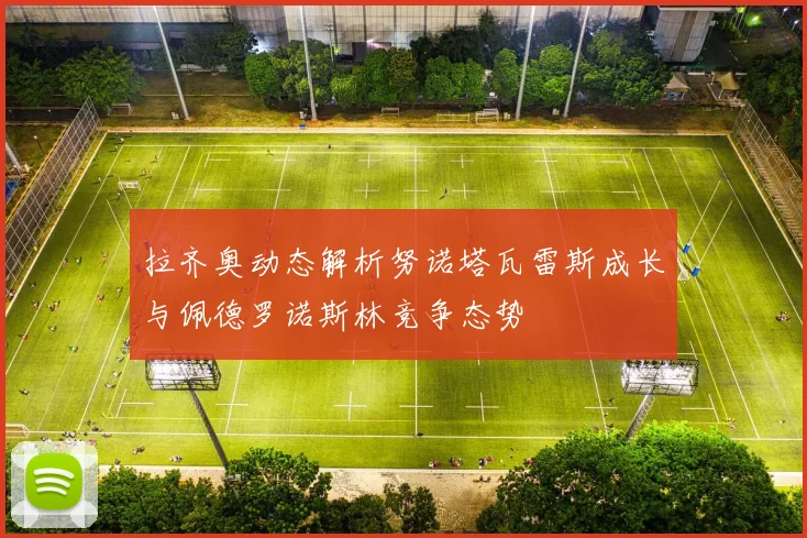 拉齐奥动态解析努诺塔瓦雷斯成长与佩德罗诺斯林竞争态势
