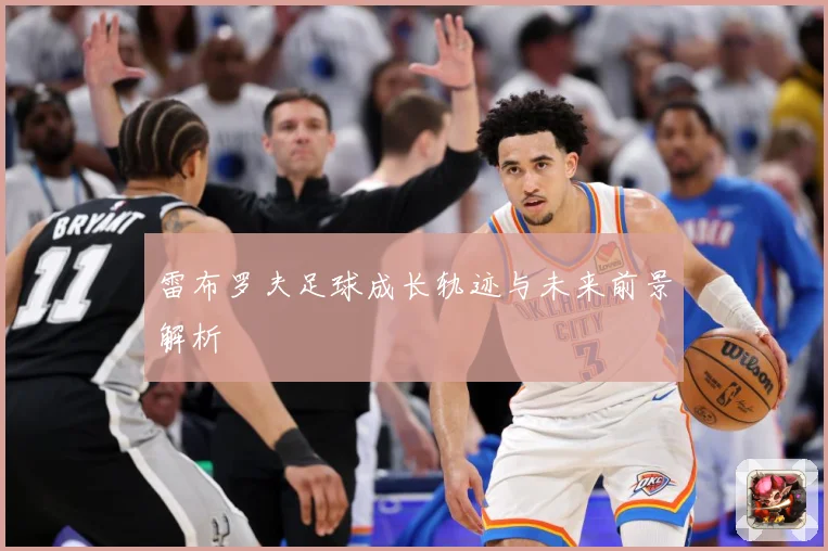 雷布罗夫足球成长轨迹与未来前景解析