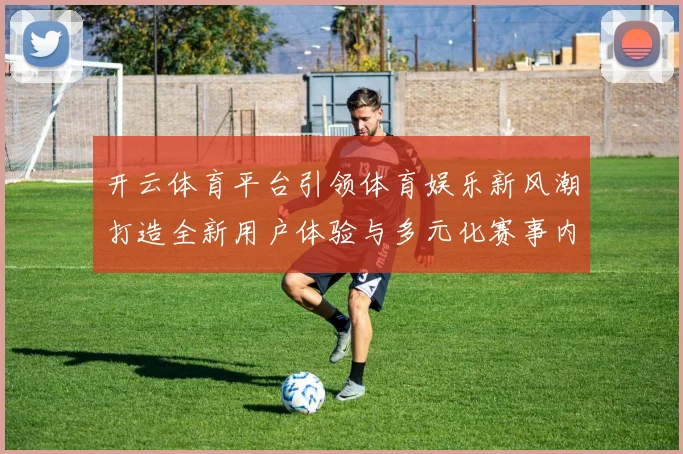 开云体育平台引领体育娱乐新风潮打造全新用户体验与多元化赛事内容