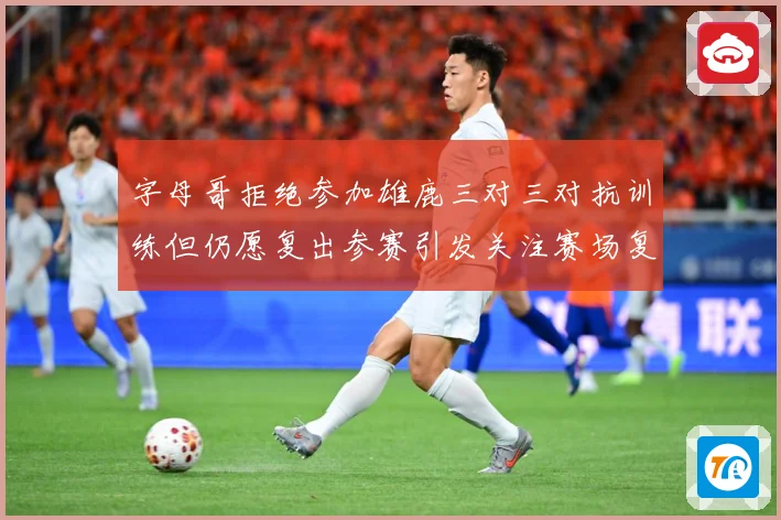 字母哥拒绝参加雄鹿三对三对抗训练但仍愿复出参赛引发关注赛场复盘