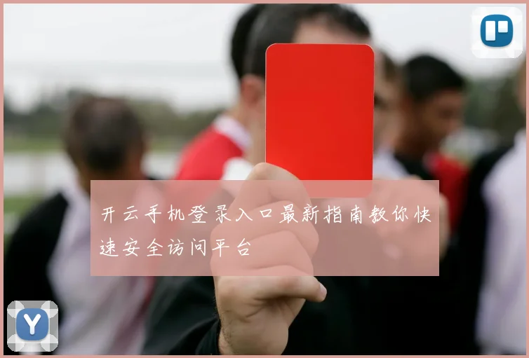 开云手机登录入口最新指南教你快速安全访问平台