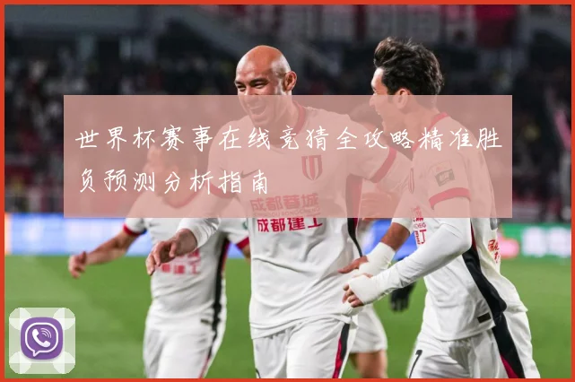 世界杯赛事在线竞猜全攻略精准胜负预测分析指南