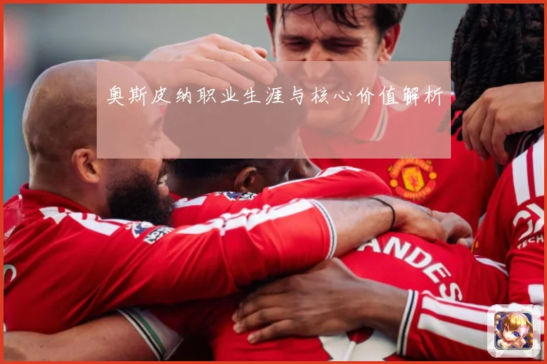 奥斯皮纳职业生涯与核心价值解析