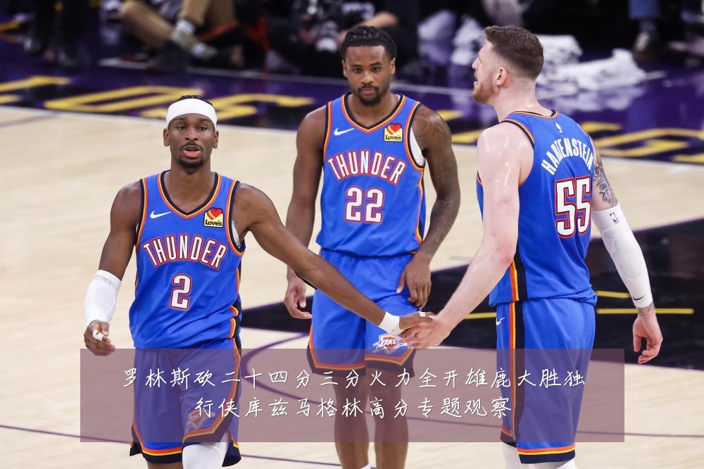罗林斯砍二十四分三分火力全开雄鹿大胜独行侠库兹马格林高分专题观察