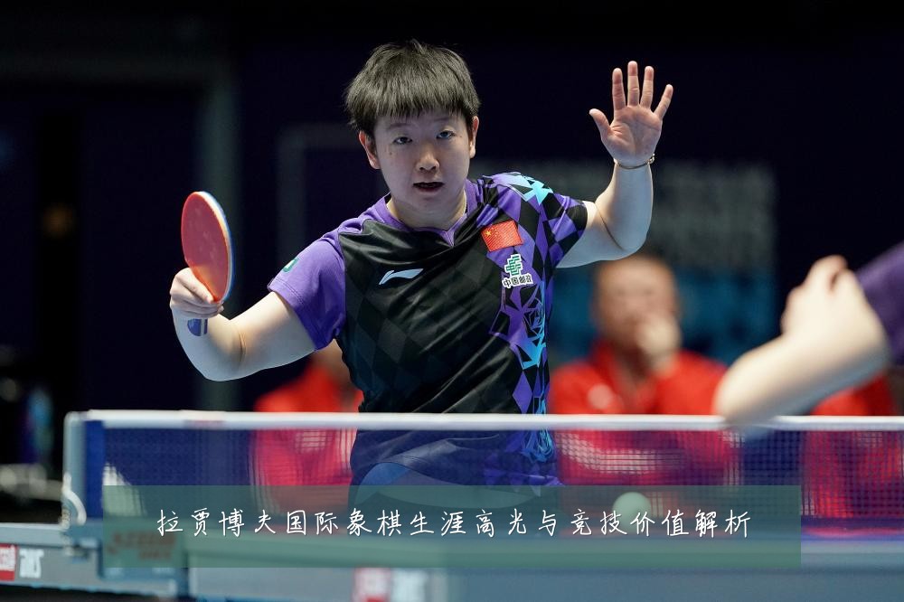 拉贾博夫国际象棋生涯高光与竞技价值解析
