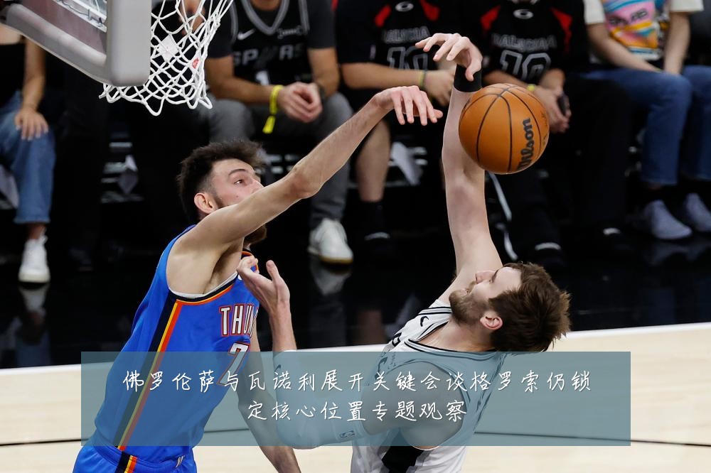 佛罗伦萨与瓦诺利展开关键会谈格罗索仍锁定核心位置专题观察