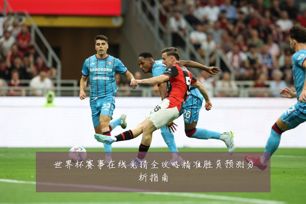 世界杯赛事在线竞猜全攻略精准胜负预测分析指南