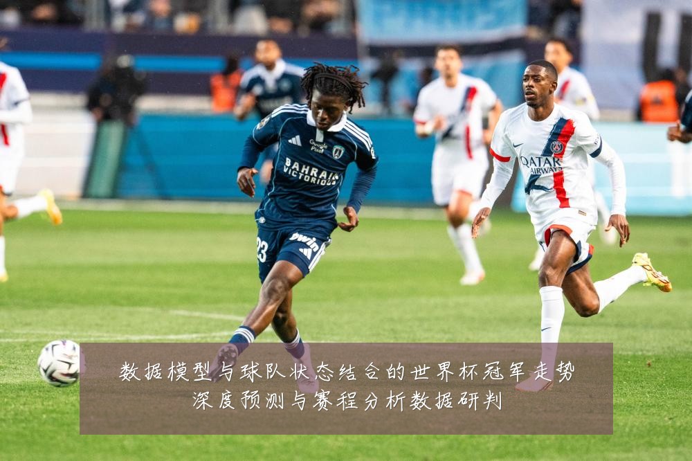 数据模型与球队状态结合的世界杯冠军走势深度预测与赛程分析数据研判